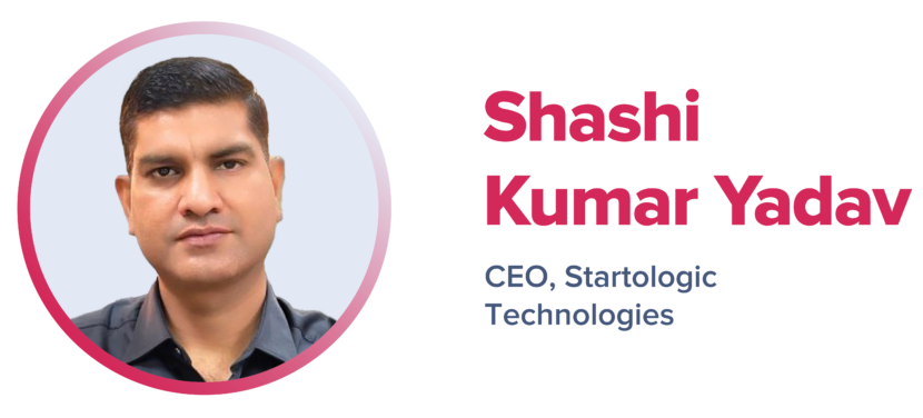 Shashi Kumar Yadav
CEO, Startologic Technologies
